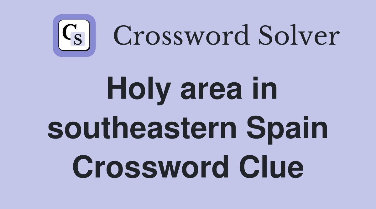 Holy area in southeastern Spain Crossword Clue Answers Crossword Solver
